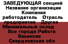ЗАВЕДУЮЩАЯ секцией › Название организации ­ Компания-работодатель › Отрасль предприятия ­ Другое › Минимальный оклад ­ 1 - Все города Работа » Вакансии   . Свердловская обл.,Верхняя Пышма г.